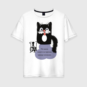 Женская футболка хлопок Oversize с принтом Кот Бегемот в Петрозаводске, 100% хлопок | свободный крой, круглый ворот, спущенный рукав, длина до линии бедер
 | звери | кошка | надпись | примус | цитаты булгакова | юмор