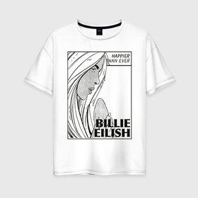 Женская футболка хлопок Oversize с принтом Billie Eilish, Happier Than Ev в Петрозаводске, 100% хлопок | свободный крой, круглый ворот, спущенный рукав, длина до линии бедер
 | be | billie eilish | happier than ever | pop art | билли айлиш | инди поп | музыка