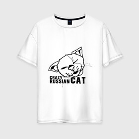 Женская футболка хлопок Oversize с принтом Crazy russian cat в Петрозаводске, 100% хлопок | свободный крой, круглый ворот, спущенный рукав, длина до линии бедер
 | дикий | киска | кот | кошка | мурка | надпись | русский кот | сумасшедший