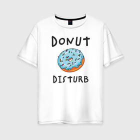 Женская футболка хлопок Oversize с принтом Не беспокоить Donut disturb в Петрозаводске, 100% хлопок | свободный крой, круглый ворот, спущенный рукав, длина до линии бедер
 | Тематика изображения на принте: dont disturb | donut | donut disturb | english | донат | еда | игра слов | иностранный текст | каламбур | не беспокоить | по английски | пончик | пончик с глазурью | прикольные надписи | рисунок | сладкое | фатс фуд