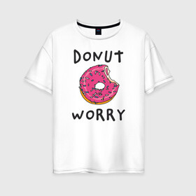 Женская футболка хлопок Oversize с принтом Не беспокойся Donut worry в Петрозаводске, 100% хлопок | свободный крой, круглый ворот, спущенный рукав, длина до линии бедер
 | dont worry | donut | donut worry | english | десерт | донат | еда | игра слов | каламбур | не беспокойся | пончик | прикольные надписи | сладкое | фаст фуд