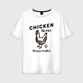 Женская футболка хлопок Oversize с принтом Chicken The Pet  в Петрозаводске, 100% хлопок | свободный крой, круглый ворот, спущенный рукав, длина до линии бедер
 | english | pet | poops breakfast | домашняя птица | завтрак | курица | на иностранном | по английски | прикольные надписи | рисунок | яйца