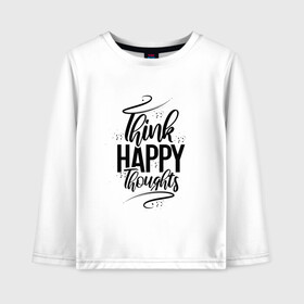 Детский лонгслив хлопок с принтом Think happy thoughts в Петрозаводске, 100% хлопок | круглый вырез горловины, полуприлегающий силуэт, длина до линии бедер | happy | think | thoughts | думай о хорошем | позитив | счастье