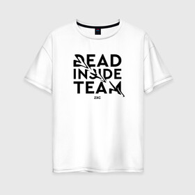 Женская футболка хлопок Oversize с принтом Dead inside ZXC в Петрозаводске, 100% хлопок | свободный крой, круглый ворот, спущенный рукав, длина до линии бедер
 | 1 x 1 | 1x1 | dead inside | dota 2 | dota2 | zxc | бой | деад инсайд | дота | дота 2