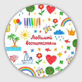 Коврик для мышки круглый с принтом Любимый воспитатель в Петрозаводске, резина и полиэстер | круглая форма, изображение наносится на всю лицевую часть | воспитатель | детский сад | любимый | учитель