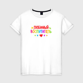 Женская футболка хлопок с принтом Любимый воспитатель в Петрозаводске, 100% хлопок | прямой крой, круглый вырез горловины, длина до линии бедер, слегка спущенное плечо | Тематика изображения на принте: воспитатель | детский сад | лучший | любимый | учитель