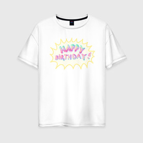 Женская футболка хлопок Oversize с принтом Happy Birthday в Петрозаводске, 100% хлопок | свободный крой, круглый ворот, спущенный рукав, длина до линии бедер
 | happy birthday | взрыв | день рождения | именинник | праздник