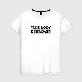 Женская футболка хлопок с принтом FAKE BODY мем тикток. Не блочь в Петрозаводске, 100% хлопок | прямой крой, круглый вырез горловины, длина до линии бедер, слегка спущенное плечо | fake body | fakebody | meme | tiktok | мем | тик ток | тикток