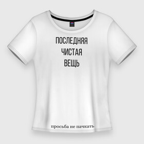 Женская футболка 3D Slim с принтом Последняя чистая вещь в Петрозаводске,  |  | вещь | крутые надписи | на футболку | надписи | надписи на футболку | последняя | последняя чистая вещь | прикольные | прикольные надписи | прикольные надписи на футболку | смешные
