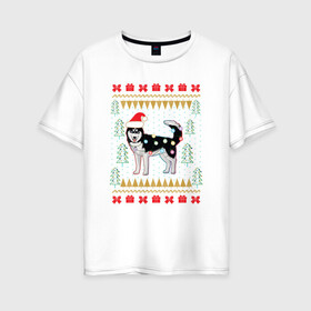 Женская футболка хлопок Oversize с принтом Рождественский свитер Хаски в Петрозаводске, 100% хлопок | свободный крой, круглый ворот, спущенный рукав, длина до линии бедер
 | christmas | ugly sweater | вечеринка | новогодние праздники | новый год | рождественский свитер | рождество | сибирский хаски | собака | собачка | уродливый свитер | хаски