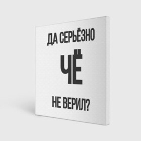 Холст квадратный с принтом Да серьезно Че не верил? в Петрозаводске, 100% ПВХ |  | да | да серьезно че не верил | да черьзно | мем | не верил | че | че не верил