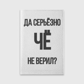 Обложка для паспорта матовая кожа с принтом Да серьезно Че не верил? в Петрозаводске, натуральная матовая кожа | размер 19,3 х 13,7 см; прозрачные пластиковые крепления | Тематика изображения на принте: да | да серьезно че не верил | да черьзно | мем | не верил | че | че не верил