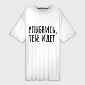 Платье-футболка 3D с принтом Улыбнись, тебе идет в Петрозаводске,  |  | минимализм | на подарок | настроение | позитив | с текстом | унылость