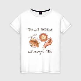 Женская футболка хлопок с принтом too much monday в Петрозаводске, 100% хлопок | прямой крой, круглый вырез горловины, длина до линии бедер, слегка спущенное плечо | круассан | мало чая | отдых | понедельник | работа | уют | чай