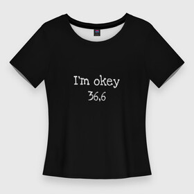 Женская футболка 3D Slim с принтом Я в порядке 36,6 в Петрозаводске,  |  | 36.6 | covid 19 | актуально | в порядке | в топе | в тренде | ковид | коронавирус | популярное | прикольная надпись | температура