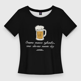 Женская футболка 3D Slim с принтом Где то пьют без меня.. в Петрозаводске,  |  | в топе | в тренде | крутая надпись | пить | подарок мужу | подарок парню | популярное | пьют