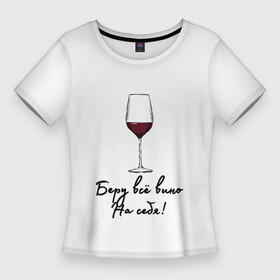 Женская футболка 3D Slim с принтом Беру всё вино на себя.. в Петрозаводске,  |  | актуальное | беру вину | бокал | в топе | в тренде | вина | винишко | вино | на праздник | новинка | подарок девушке | подарок жене | подарок подруге | популярное