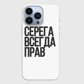 Чехол для iPhone 13 Pro с принтом Серега всегда прав прям всегда в Петрозаводске,  |  | надпись | надпись прикольная | подарок | прикол | серега всегда прав | сюрприз | юмор