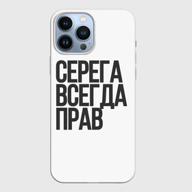 Чехол для iPhone 13 Pro Max с принтом Серега всегда прав прям всегда в Петрозаводске,  |  | надпись | надпись прикольная | подарок | прикол | серега всегда прав | сюрприз | юмор