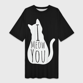 Платье-футболка 3D с принтом I Meow You  I love you в Петрозаводске,  |  | black | black and white | cat | i | love | meow | white | you | белый | кот | кошка | люблю | тебя | черно белый | черный | я