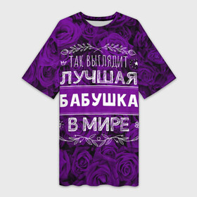 Платье-футболка 3D с принтом Так выглядит ЛУЧШАЯ БАБУШКА в Петрозаводске,  |  | Тематика изображения на принте: 8 марта | идеальная бабушка | лучшая бабушка | лучшая бабушка в мире | подарок | подарок 8 марта | подарок бабушке | подарок на 8 марта | так выглядит