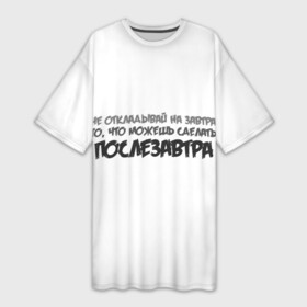 Платье-футболка 3D с принтом Не откладывай на завтра то, что можно сделать послезавтра в Петрозаводске,  |  | завтра | лень | можно | можно сделать | не откладывай | не откладывай на завтра | послезавтра | сделать | сегодня