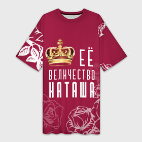 Платье-футболка 3D с принтом Её величество  прекрасная Наташа в Петрозаводске,  |  | 8 марта | величество | девушке | её величество | женцины | имя | королева | корона | красавицы | международный женский день | наташа | подарок | розый | цветы