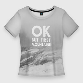 Женская футболка 3D Slim с принтом Ок, но сначала горы в Петрозаводске,  |  | adrenaline | adventure | extreme | hiking | mountaineering | mountains | rocks | адреналин | альпинизм | горы | скалолазание | скалы | туризм | экстрим