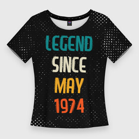 Женская футболка 3D Slim с принтом Legend Since May 1974 в Петрозаводске,  |  | Тематика изображения на принте: 1974 | legend | made in | may | since | ussr | бабушке | брату | год | гранж | дедушке | день | жене | мае | май | маме | мужу | папе | рожден | рождения | сделано | сестре | ссср | юбилей