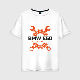 Женская футболка хлопок Oversize с принтом BMW E60 в Петрозаводске, 100% хлопок | свободный крой, круглый ворот, спущенный рукав, длина до линии бедер
 | auto | bmw | car | driver | авто | автомобиль | бмв | водитель | дорога | машина | скорость