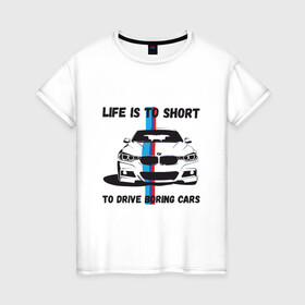 Женская футболка хлопок с принтом BMW - Жизнь коротка в Петрозаводске, 100% хлопок | прямой крой, круглый вырез горловины, длина до линии бедер, слегка спущенное плечо | auto | bmw | car | driver | авто | автомобиль | бмв | водитель | дорога | машина | скорость