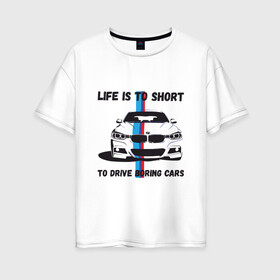Женская футболка хлопок Oversize с принтом BMW - Жизнь коротка в Петрозаводске, 100% хлопок | свободный крой, круглый ворот, спущенный рукав, длина до линии бедер
 | auto | bmw | car | driver | авто | автомобиль | бмв | водитель | дорога | машина | скорость