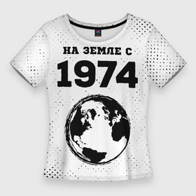 Женская футболка 3D Slim с принтом На Земле с 1974 Краска в Петрозаводске,  |  | 1974 | made in | ussr | бабушке | брату | год | гранж | дедушке | день | жене | маме | мужу | на земле | на земле с | папе | рожден | рождения | сделано | сестре | ссср | юбилей