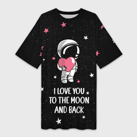 Платье-футболка 3D с принтом I LOVE YOU TO THE MOON AND BACK  КОСМОС в Петрозаводске,  |  | Тематика изображения на принте: love | moon | space | star | астронавт | до луны | звезды | и обратно | космонавт | космос | луна | любовь
