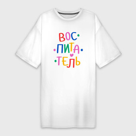 Платье-футболка хлопок с принтом Воспитатель. Яркий в Петрозаводске,  |  | kindergarten | благодарность | воспитатель | воспитательница | день воспитателя | дети | детсад | детский сад | любимый | няня | поздравление | спасибо | учитель | учительница