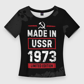 Женская футболка 3D Slim с принтом Made In USSR 1973  Limited Edition в Петрозаводске,  |  | 1973 | made in | paint | ussr | бабушке | брату | брызги | год | дедушке | день | жене | краска | маме | мужу | папе | рожден | рождения | сделано | сестре | ссср | юбилей