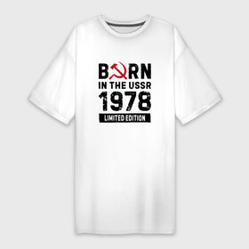 Платье-футболка хлопок с принтом Born In The USSR 1978 Limited Edition в Петрозаводске,  |  | 1978 | born | made in | ussr | бабушке | брату | год | дедушке | день | жене | маме | мужу | папе | рожден | рождения | сделано | сестре | ссср | юбилей