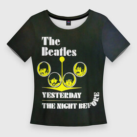 Женская футболка 3D Slim с принтом The Beatles YESTERDAY THE NIGHT BEFORE в Петрозаводске,  |  | beatles | the beatles | бителз | бителс | битлз | битлс | битлы | группа | джон леннон | джордж харрисон | жуки | зе | ливерпульская четвёрка | мерсибит | пол маккартни | поп | ринго старр | рок